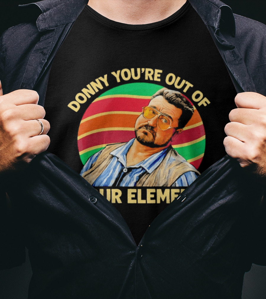 Donny You're Out Of Your Element Quote With Colorful T-Shirt