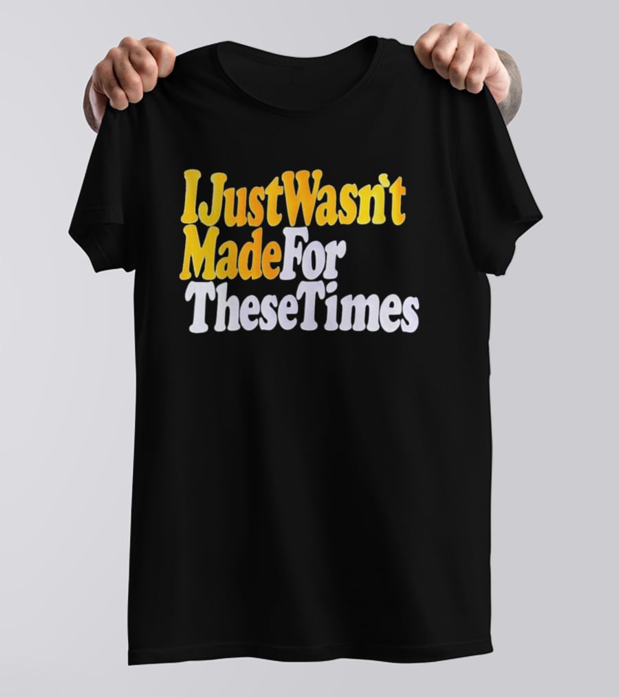I Just Wasn't Made For These Times Retro Font T-Shirt
