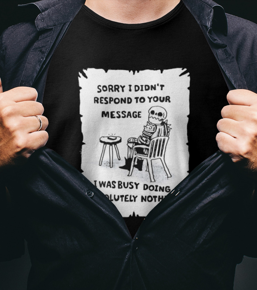 Sorry I Didn't Respond To Your Message I Was Busy Doing Absolutely Nothing Skeleton T-Shirt