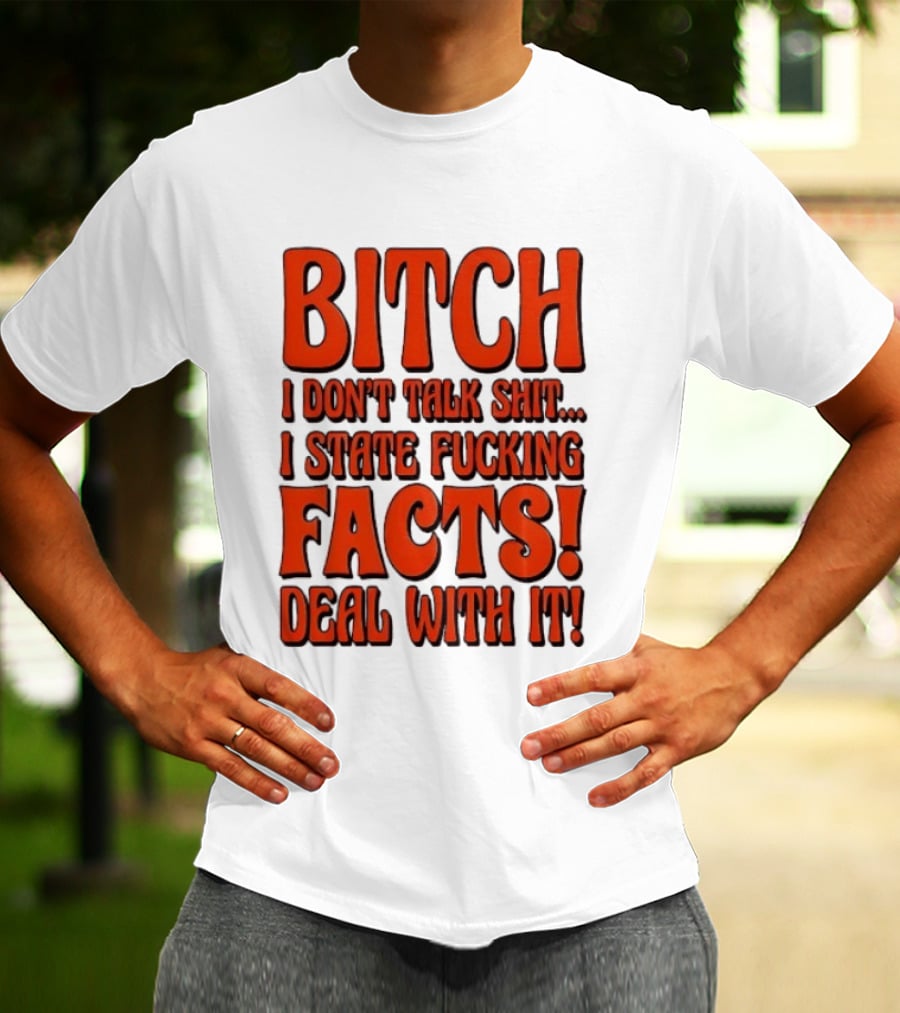 Bitch I Don't Talk Shit I State Fucking Facts Deal With It T-Shirt