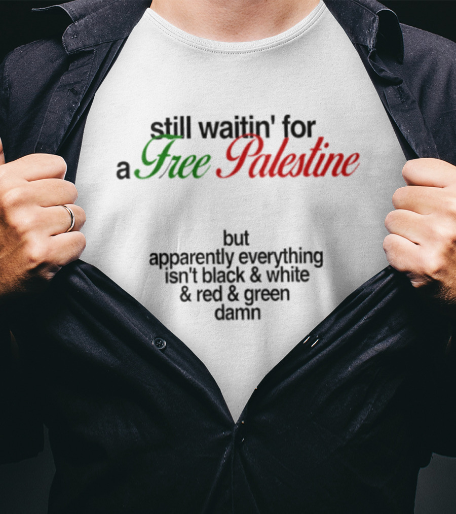 Still Waitin' For A Free Palestine Apparently Everything Isn't Black & White & Red & Green T-Shirt