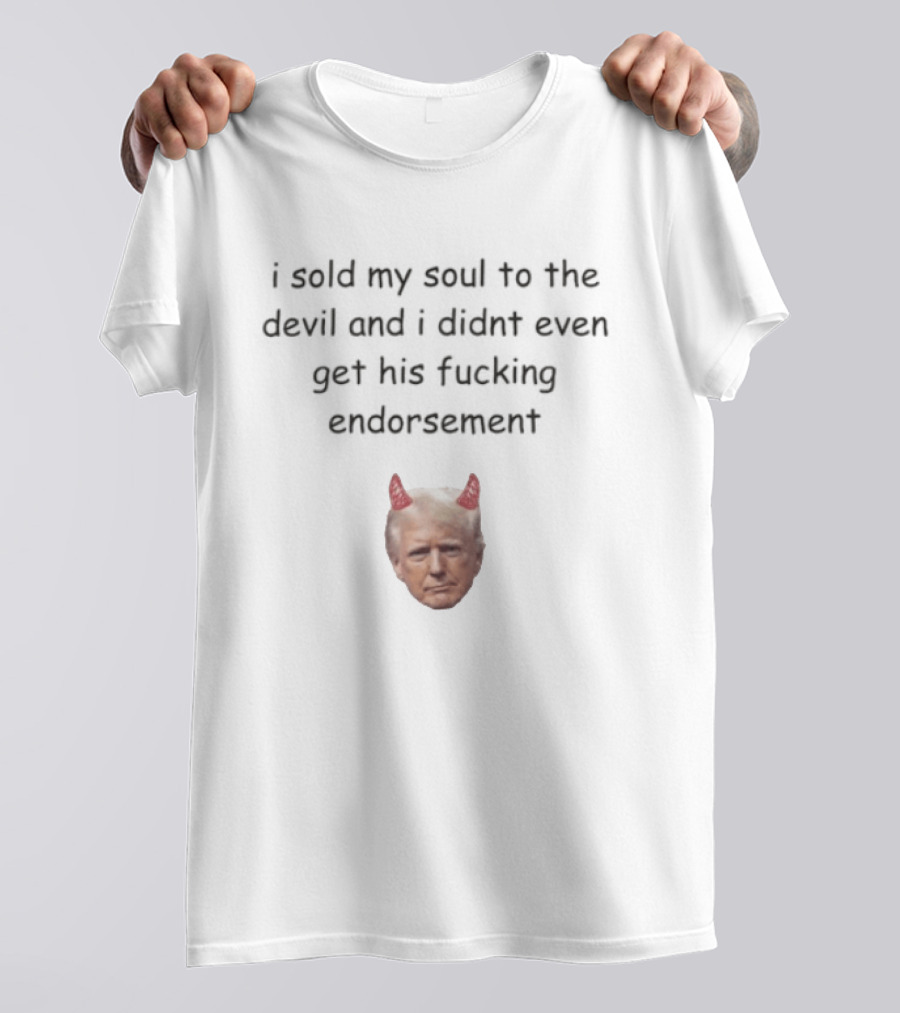 I Sold My Soul To The Devil And I Didnt Even Get His Fucking Endorsement Anti Trump Devil Horns T-Shirt