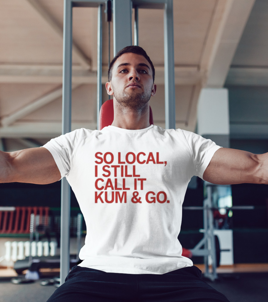 So Local I Still Call It Kum And Go T-Shirt