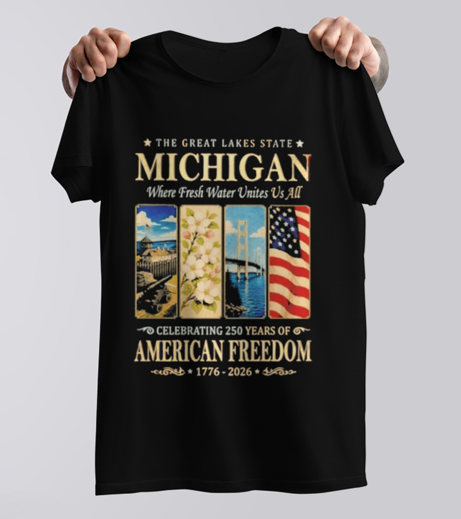 The Great Lakes State Michigan Fresh Water Unites Us All Celebrating 250 Years Of American Freedom 1776 2026 T-Shirt