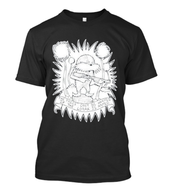 The Trees Can't Be Harmed If The Lorax Is Armed T-Shirt