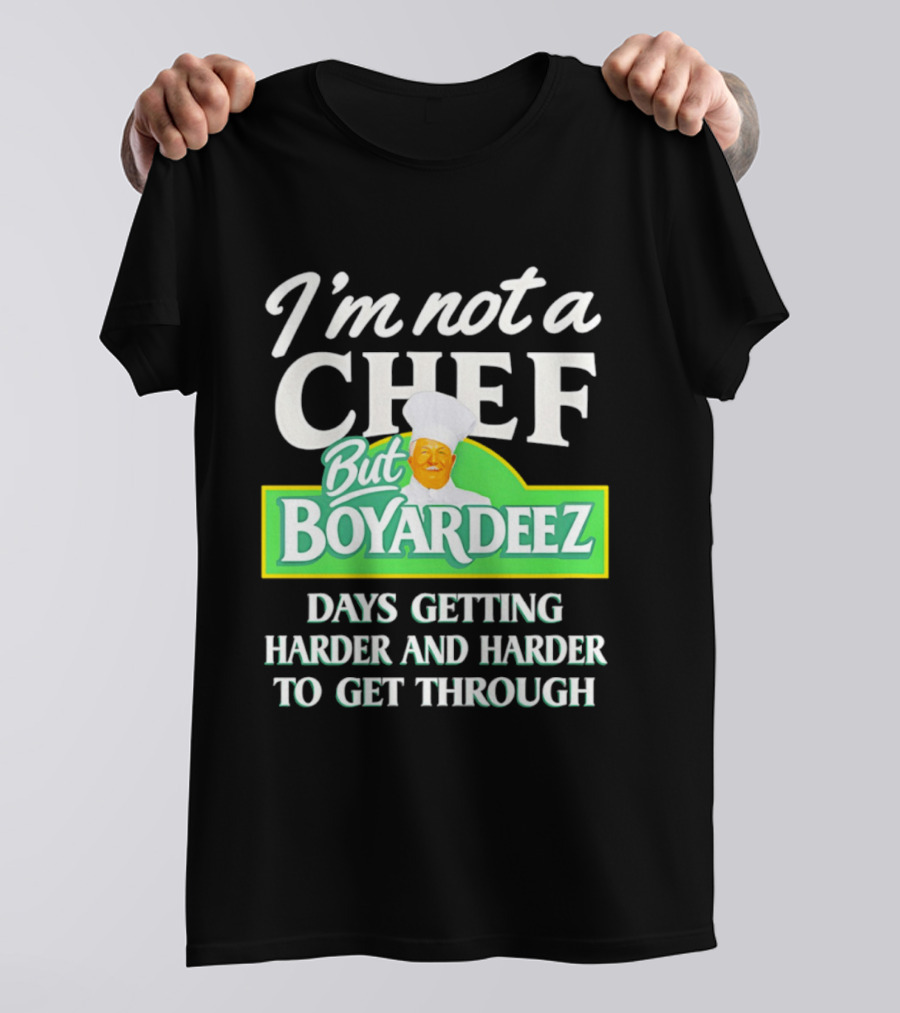 I'm Not A Chef But Boyardeez Days Getting Harder And Harder To Get Through Chef T-Shirt