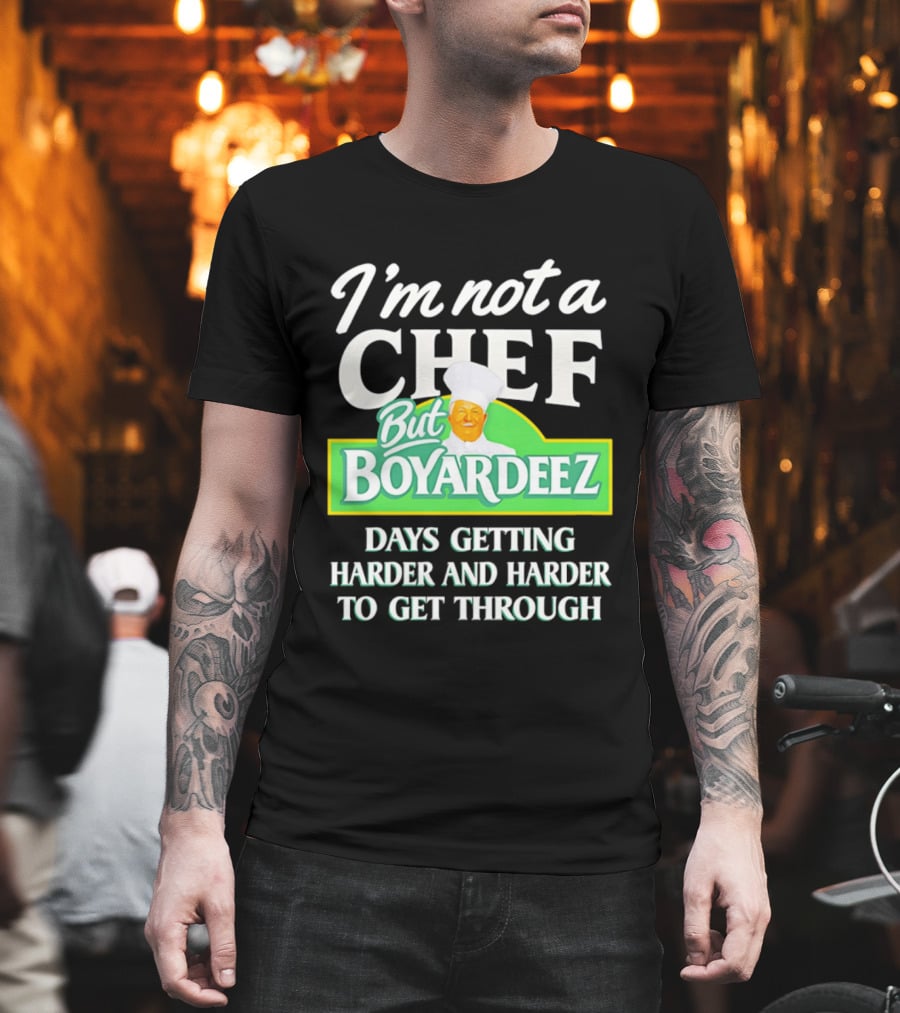 I'm Not A Chef But Boyardeez Days Getting Harder And Harder To Get Through Chef T-Shirt