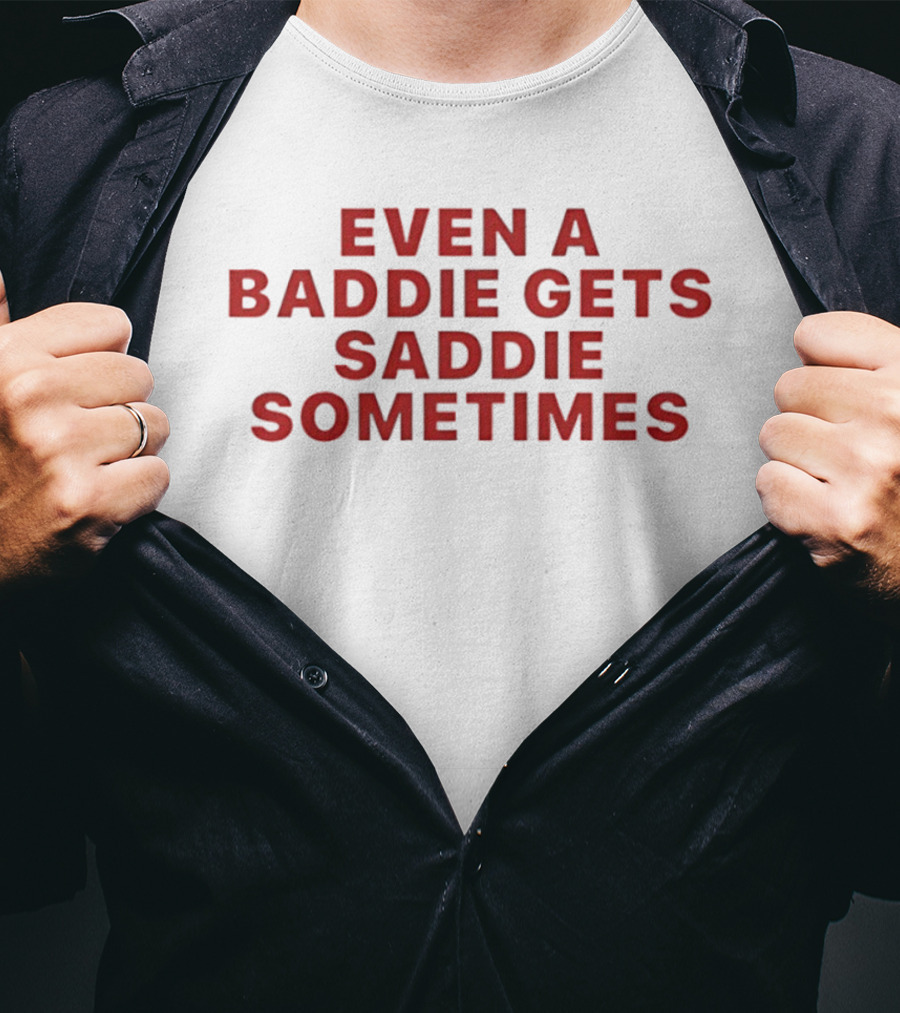 Even A Baddie Gets Saddie Sometimes Text Graphic Empowerment And Emotion T-Shirt