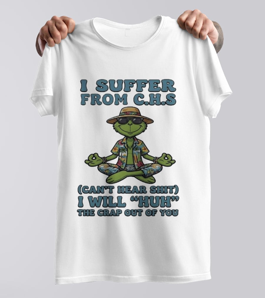 Grinch I Suffer From C H S Can't Hear Shit I Will Huh The Crap Out Of You T-Shirt