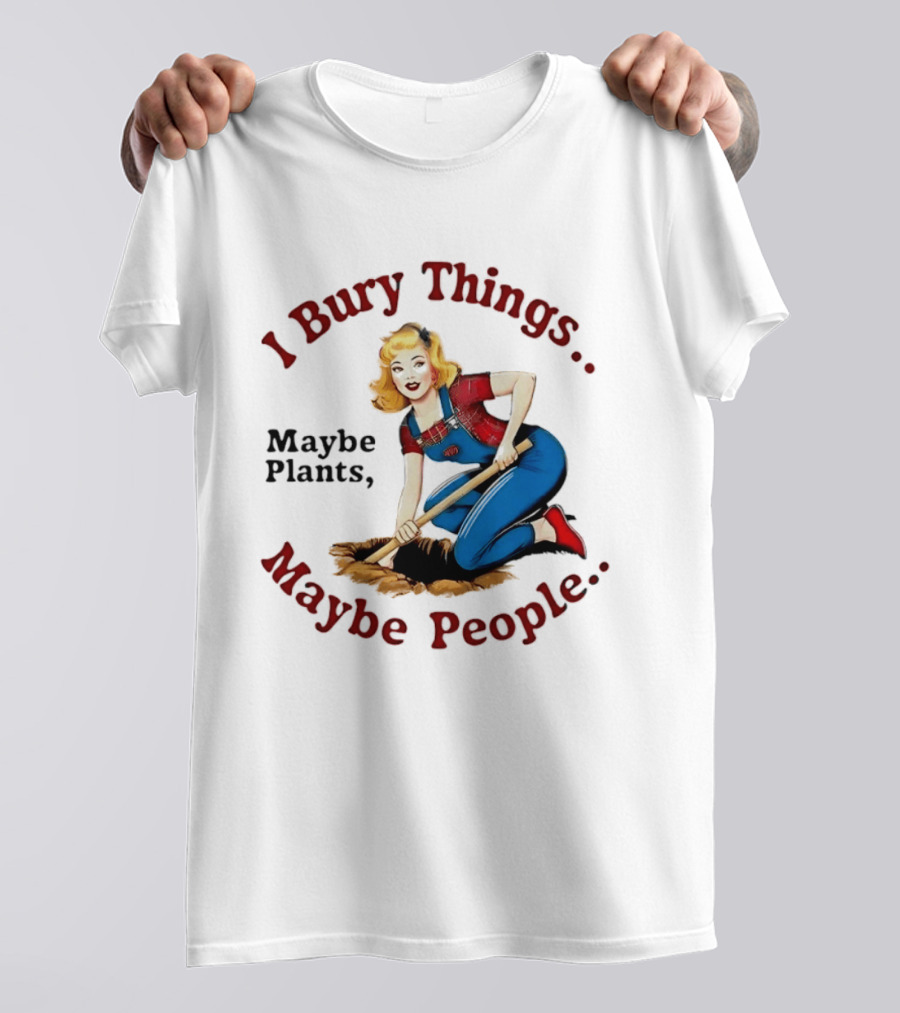 I Bury Things Maybe Plants Maybe People Retro Style Pin Up Playing Humor T-Shirt