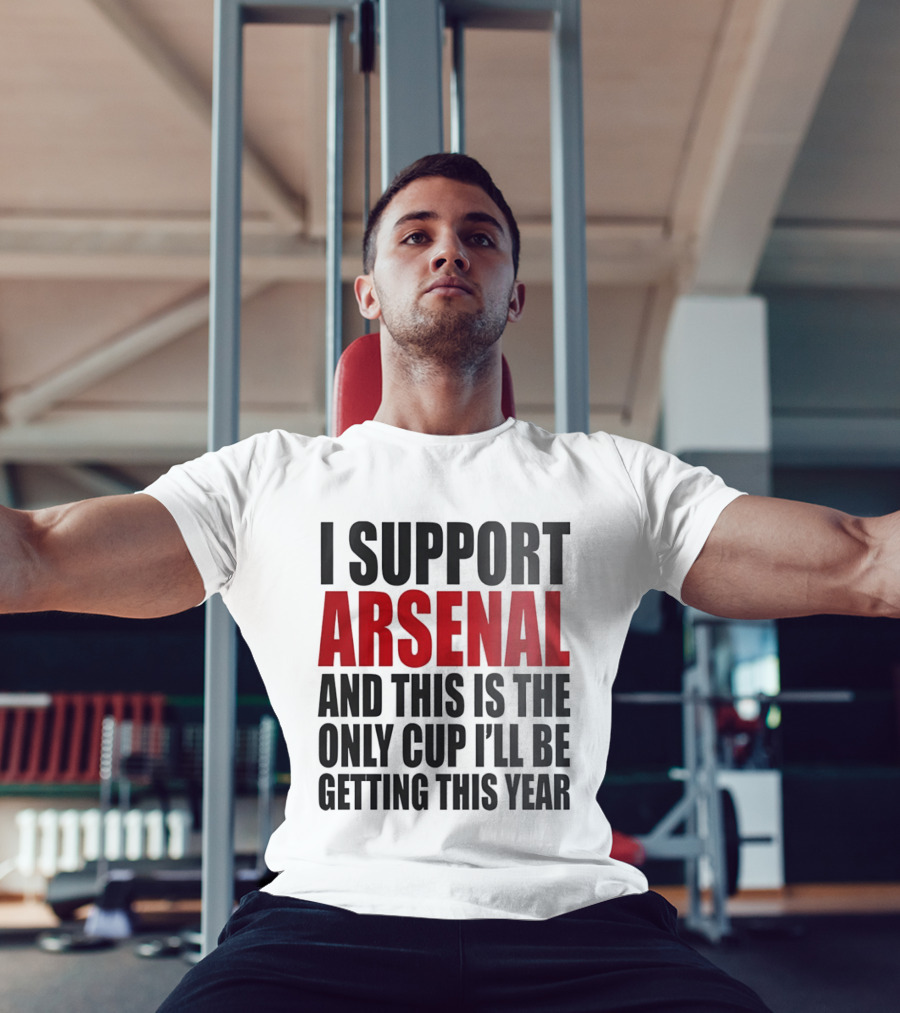 I Support Arsenal And This Is The Only Cup I'll Be Getting This Year T-Shirt