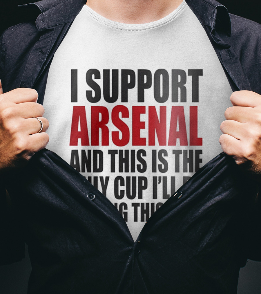 I Support Arsenal And This Is The Only Cup I'll Be Getting This Year T-Shirt