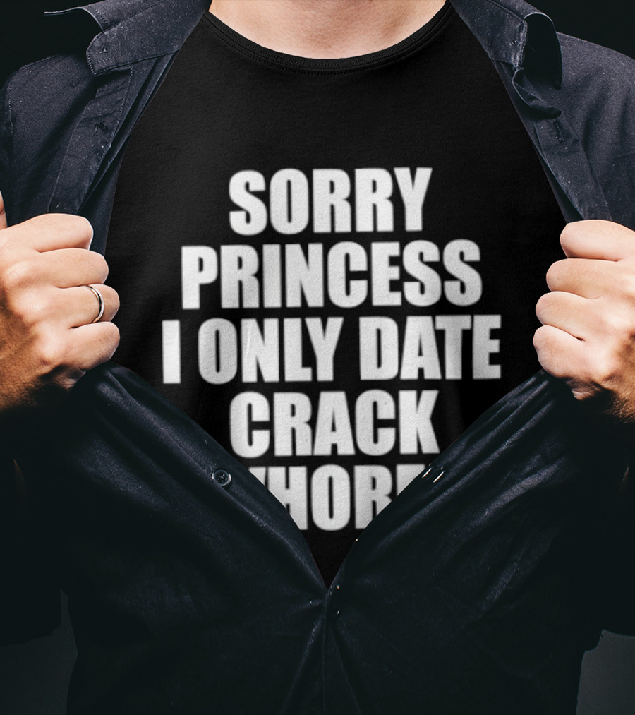 Sorry Princess I Only Date Crack Whores T-Shirt