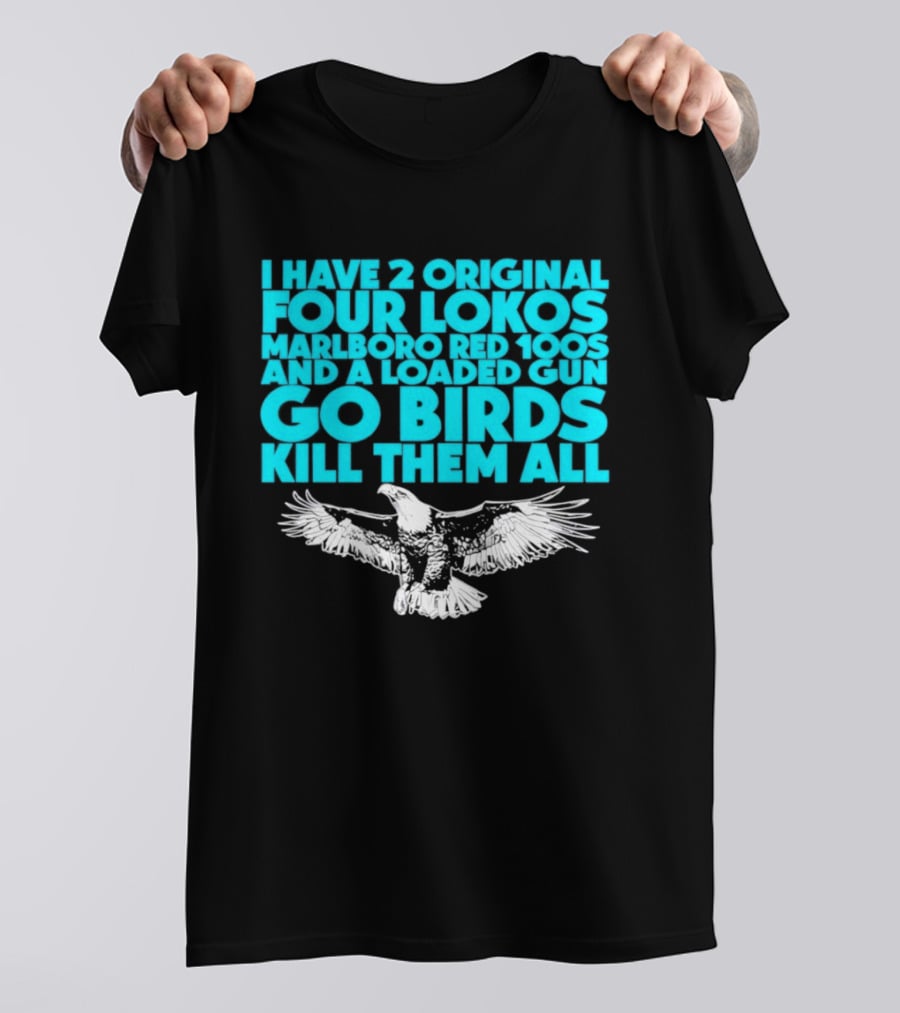 I Have 2 Original Four Lokos Marlboro Red 100s And A Loaded Gun Go Birds Kill Them All T-Shirt