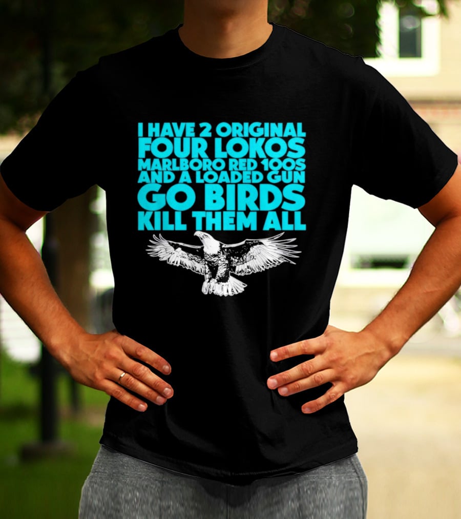 I Have 2 Original Four Lokos Marlboro Red 100s And A Loaded Gun Go Birds Kill Them All T-Shirt