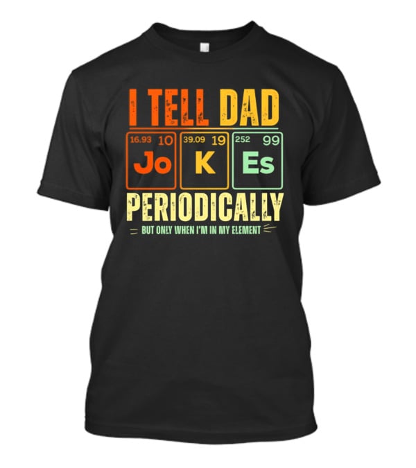 I Tell Dad Jokes Periodically But Only When I'm In My Element With Periodic Table Elements Joke K Es T-Shirt