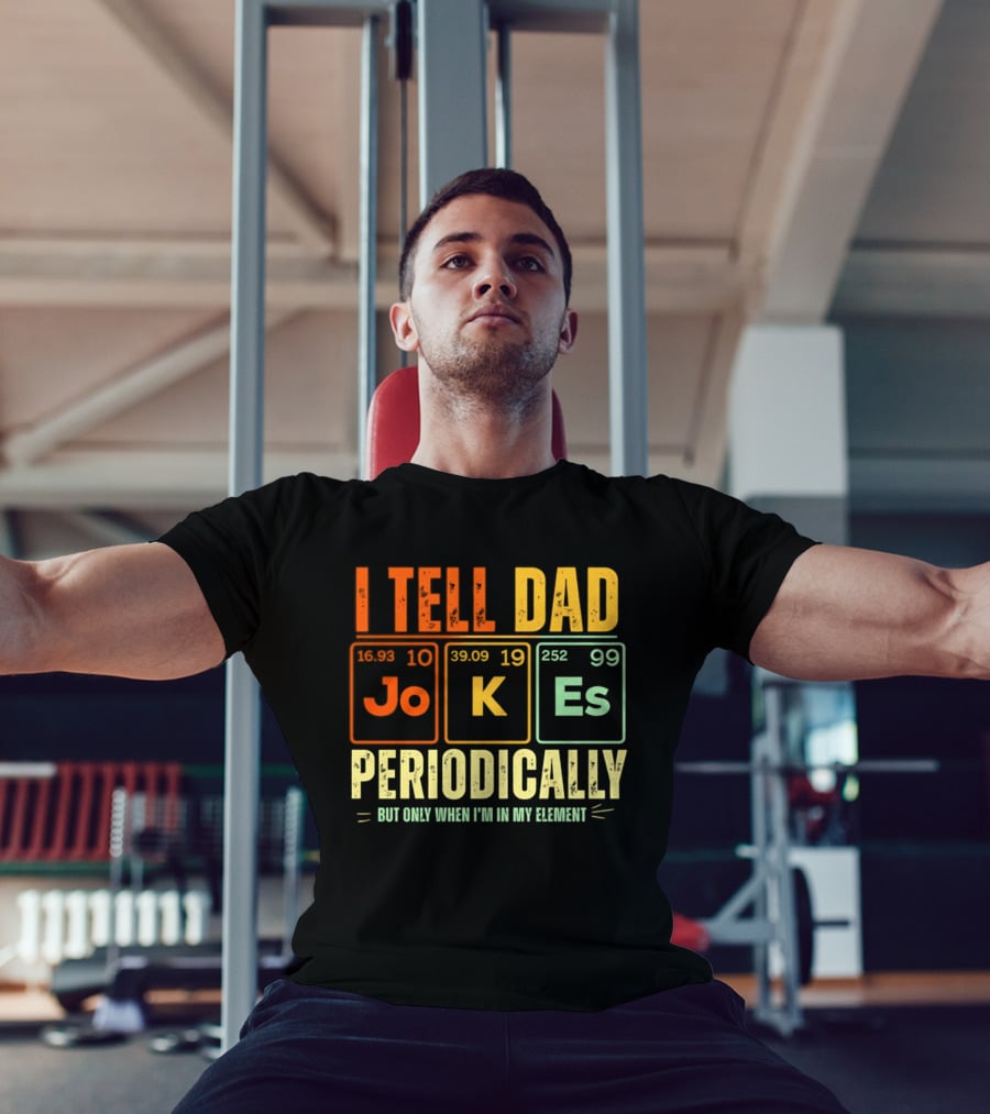 I Tell Dad Jokes Periodically But Only When I'm In My Element With Periodic Table Elements Joke K Es T-Shirt