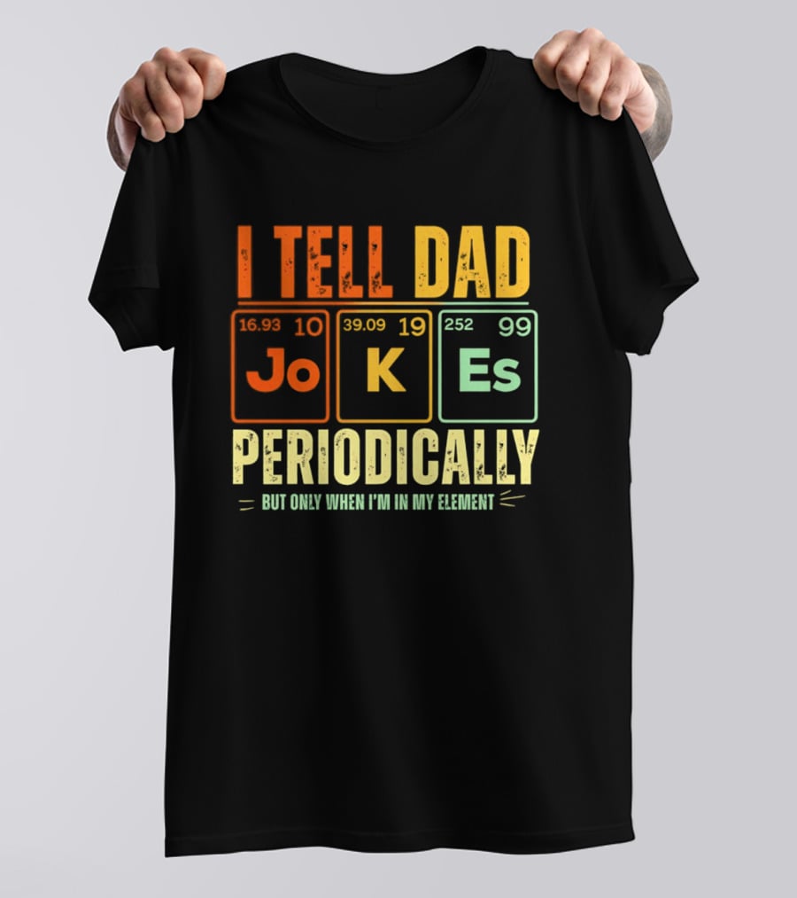 I Tell Dad Jokes Periodically But Only When I'm In My Element With Periodic Table Elements Joke K Es T-Shirt