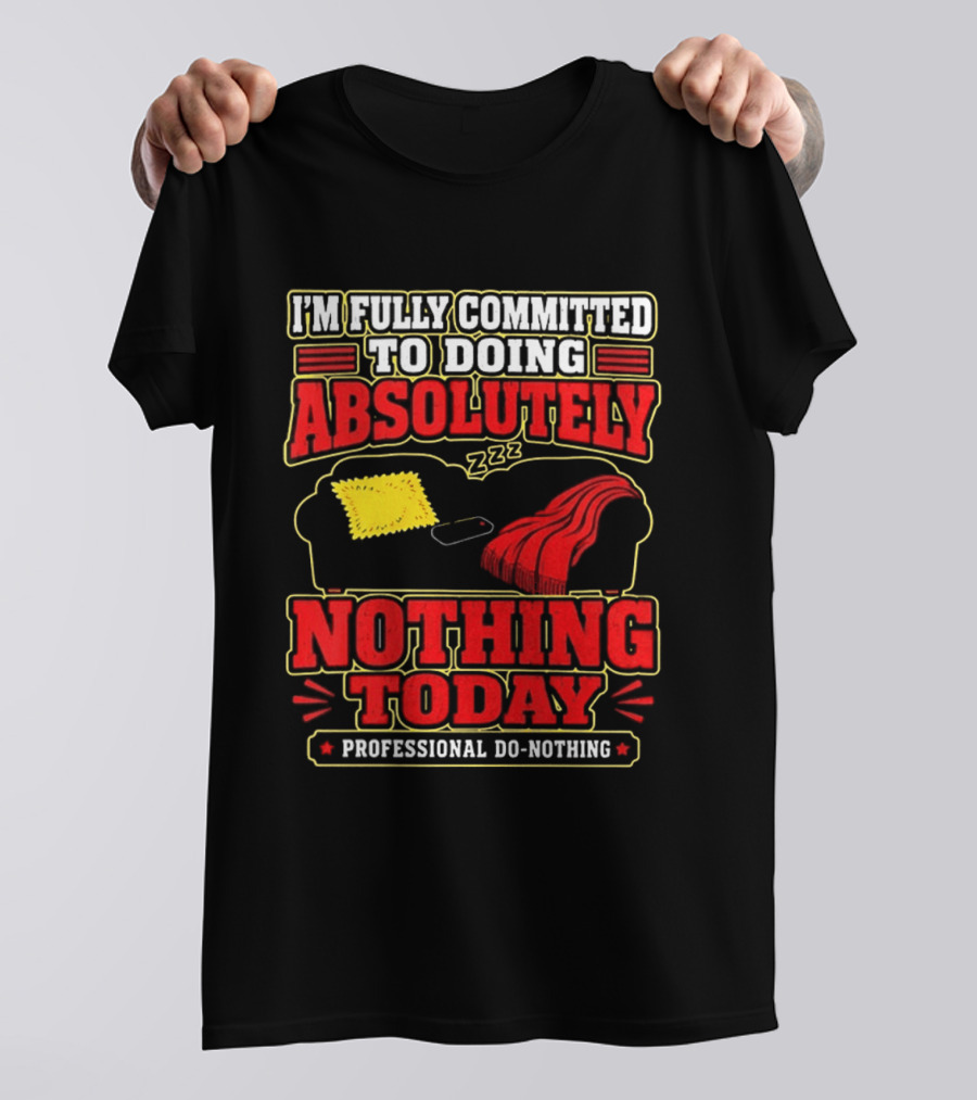 I'm Fully Committed To Doing Absolutely Nothing Today Professional Do Nothing Zzz T-Shirt