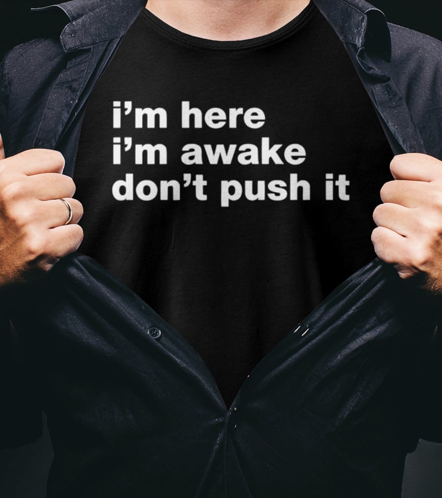 I'm Here I'm Awake Don't Push It T-Shirt