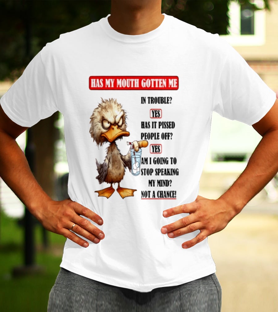 Has My Mouth Gotten Me In Trouble Angry Duck Speak My Mind Not A Chance T-Shirt