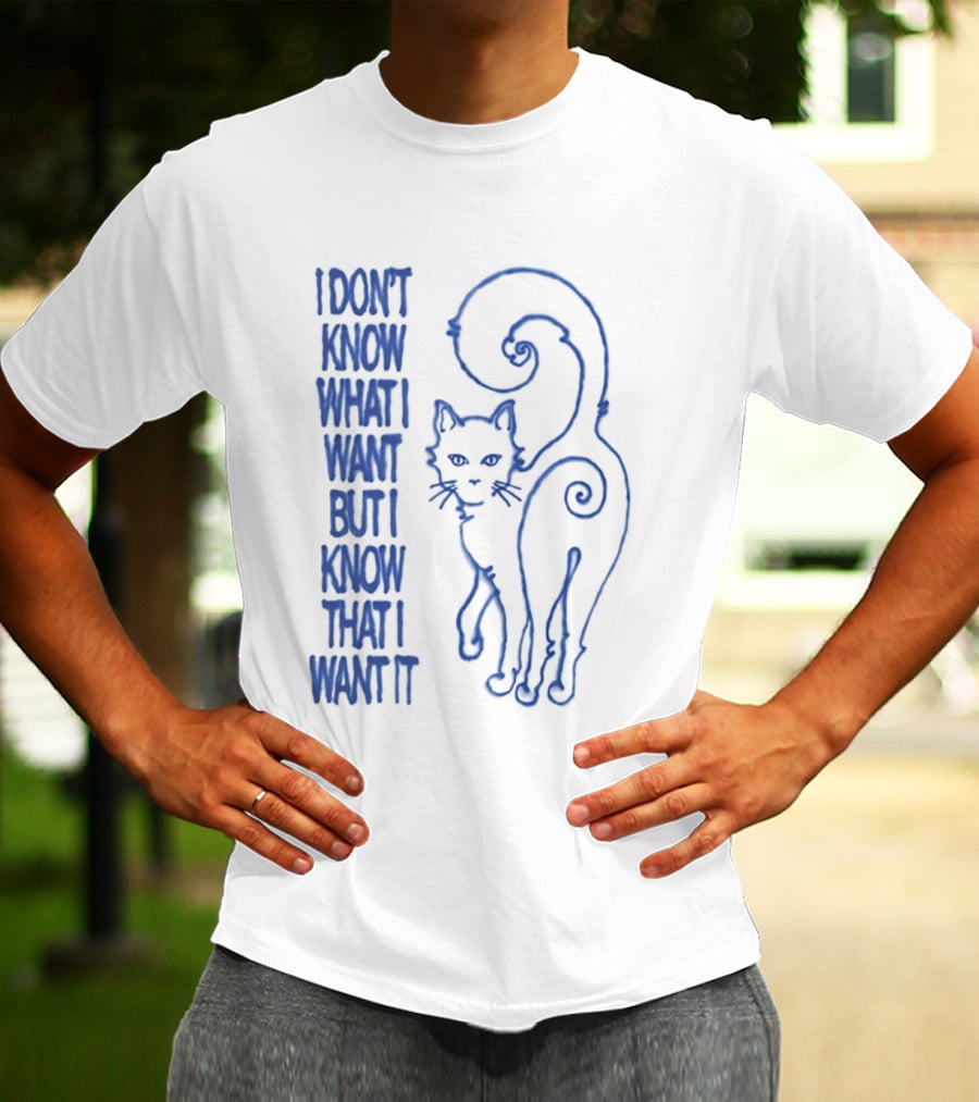 I Don't Know What I Want But I Know That I Want It Cat T-Shirt