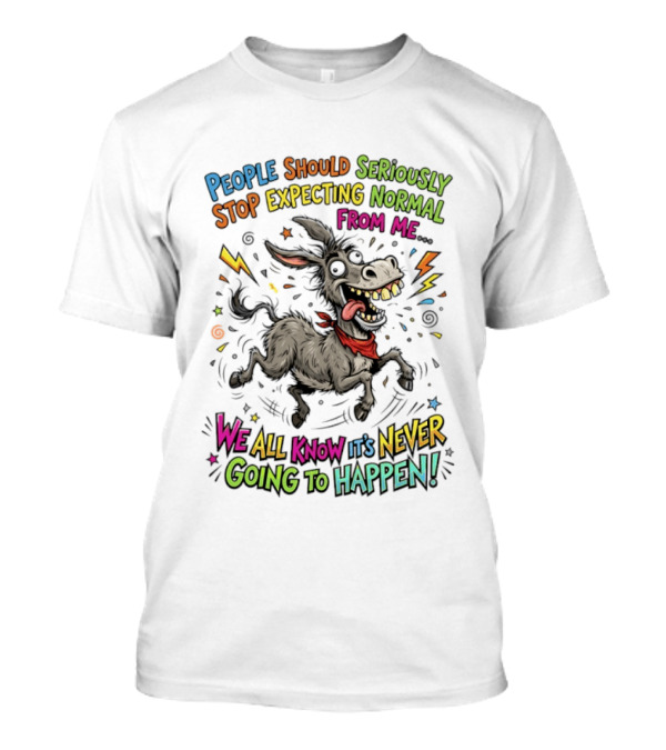People Should Seriously Stop Expecting Normal From Me We All Know It's Never Going To Happen T-Shirt