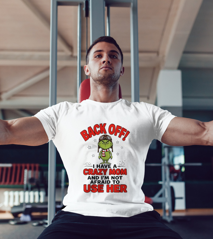 Back Off Grinch I Have A Crazy Mom And I'm Not Afraid To Use Her T-Shirt