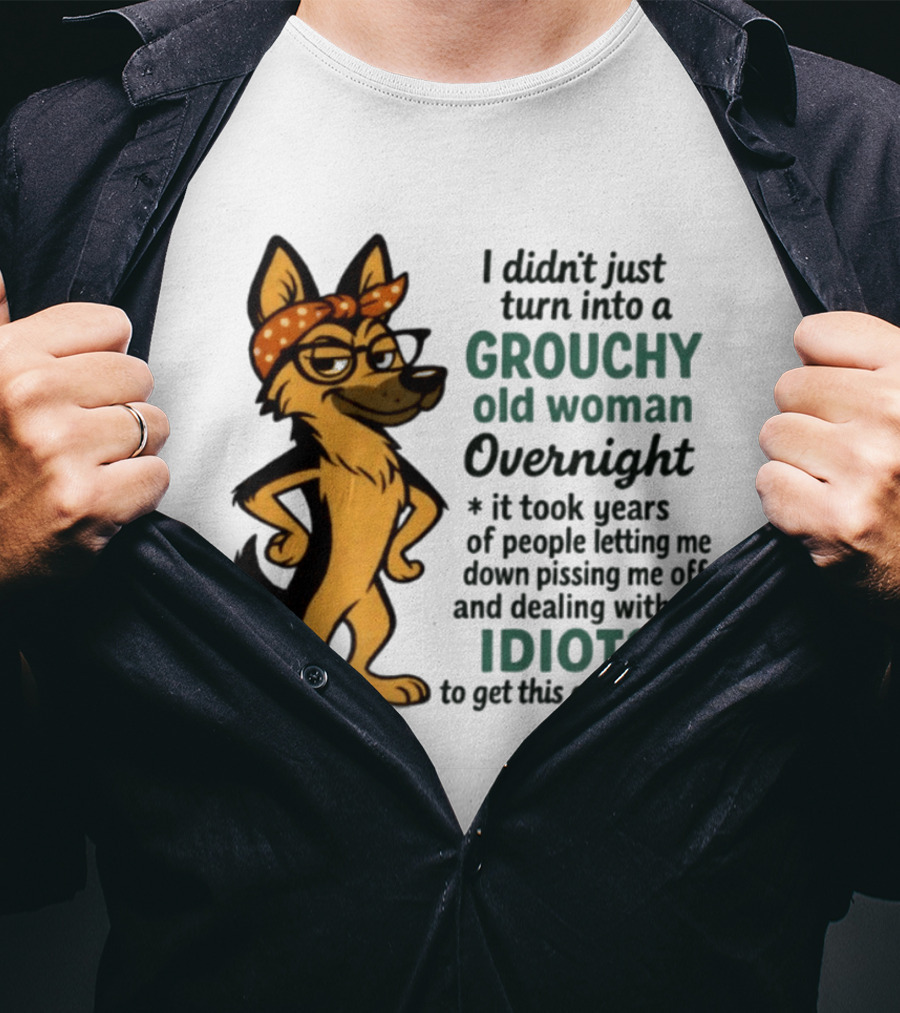 I Didn't Just Turn Into A Grouchy Old Woman German Shepherd Overnight Dealing With Idiots T-Shirt