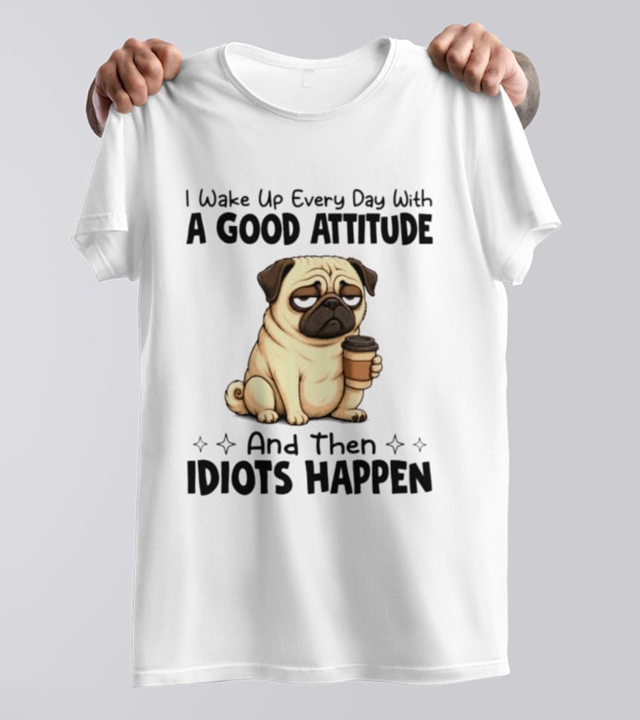 Grumpy Pug I Wake Up Every Day With A Good Attitude And Then Idiots Happen Coffee T-Shirt