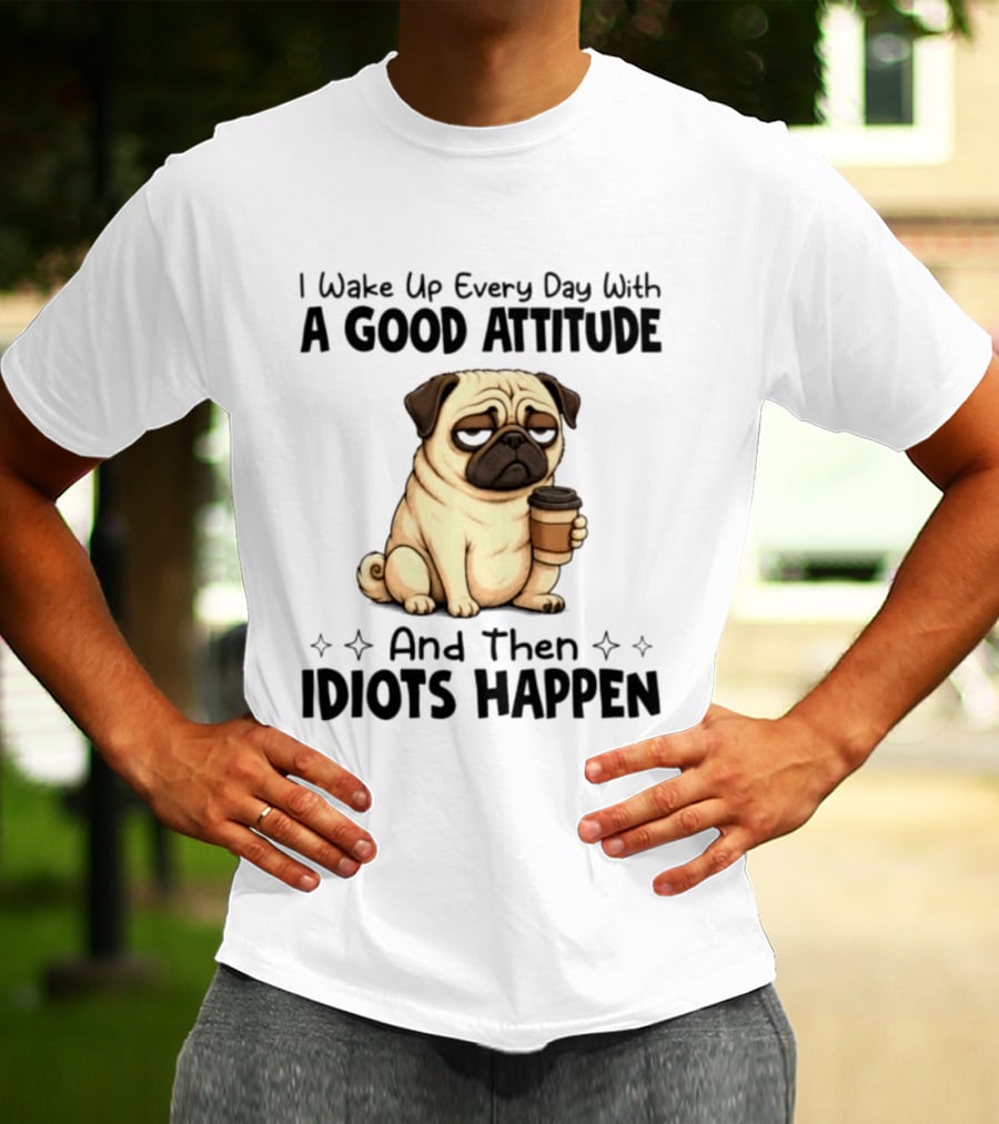 Grumpy Pug I Wake Up Every Day With A Good Attitude And Then Idiots Happen Coffee T-Shirt