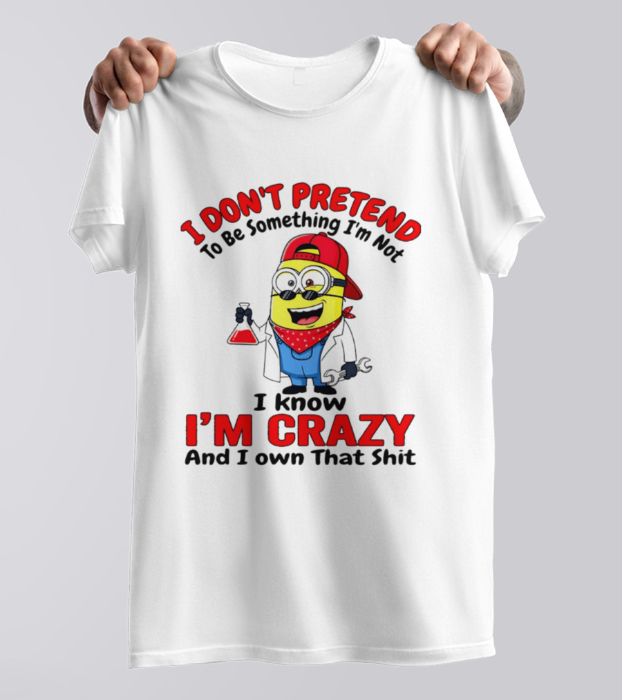 I Don't Pretend To Be Something I'm Not I Know I'm Crazy Minion T-Shirt