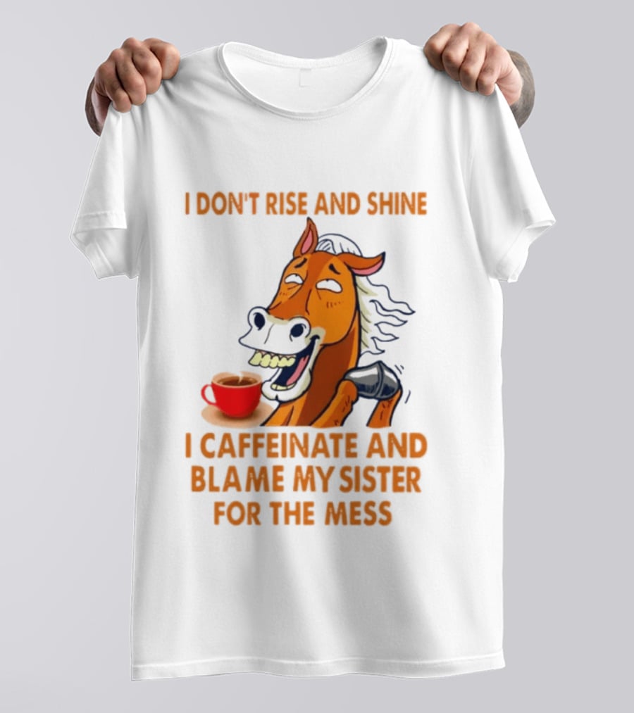 I Don't Rise And Shine I Caffeinate And Blame My Sister For The Mess Horse Coffee Cup T-Shirt