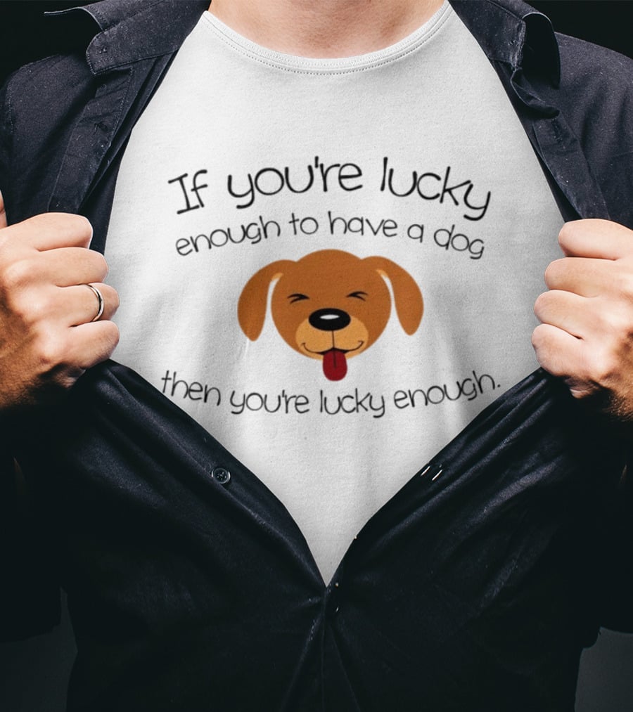 If You're Lucky Enough To Have A Dog Face Then You're Lucky Enough T-Shirt