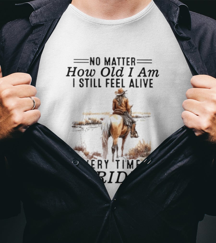 No Matter How Old I Am I Still Feel Alive Every Time I Go Riding Cowgirl Horse T-Shirt