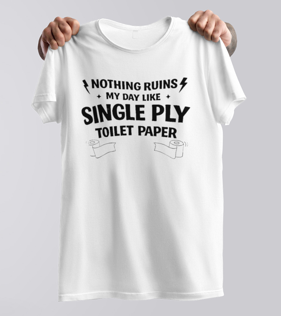 Nothing Ruins My Day Like Single Ply Toilet Paper Bold Text With Lightning Bolts And Toilet Paper Rolls T-Shirt