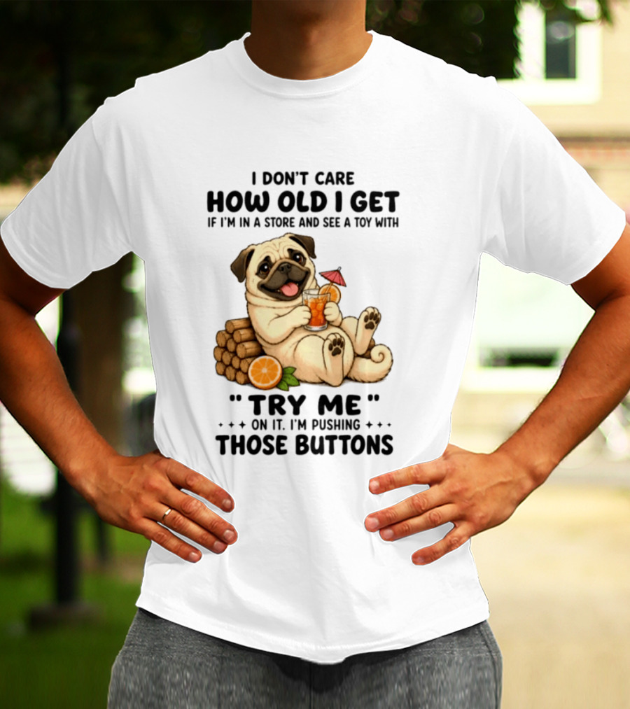 I Don't Care How Old I Get Pug Dog "Try Me" Buttons Playful Humor T-Shirt