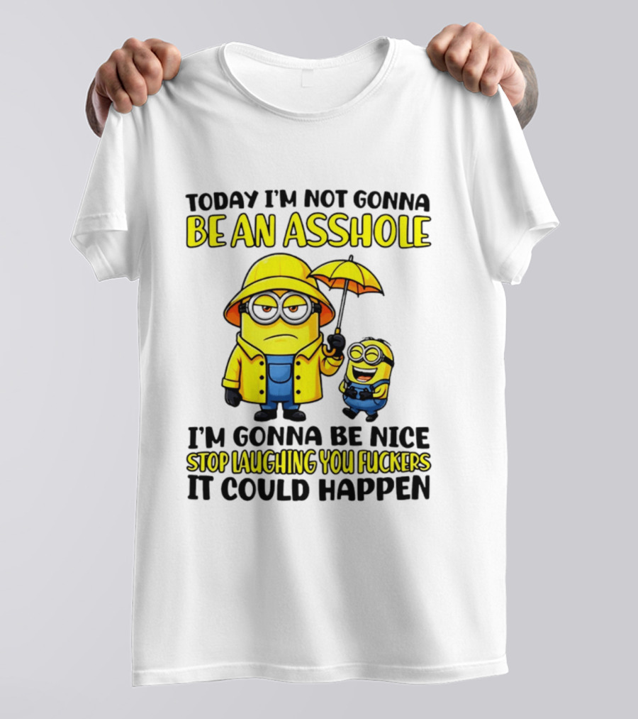 Today I'm Not Gonna Be An Asshole Minion I'm Gonna Be Nice Stop Laughing You It Could Happen T-Shirt