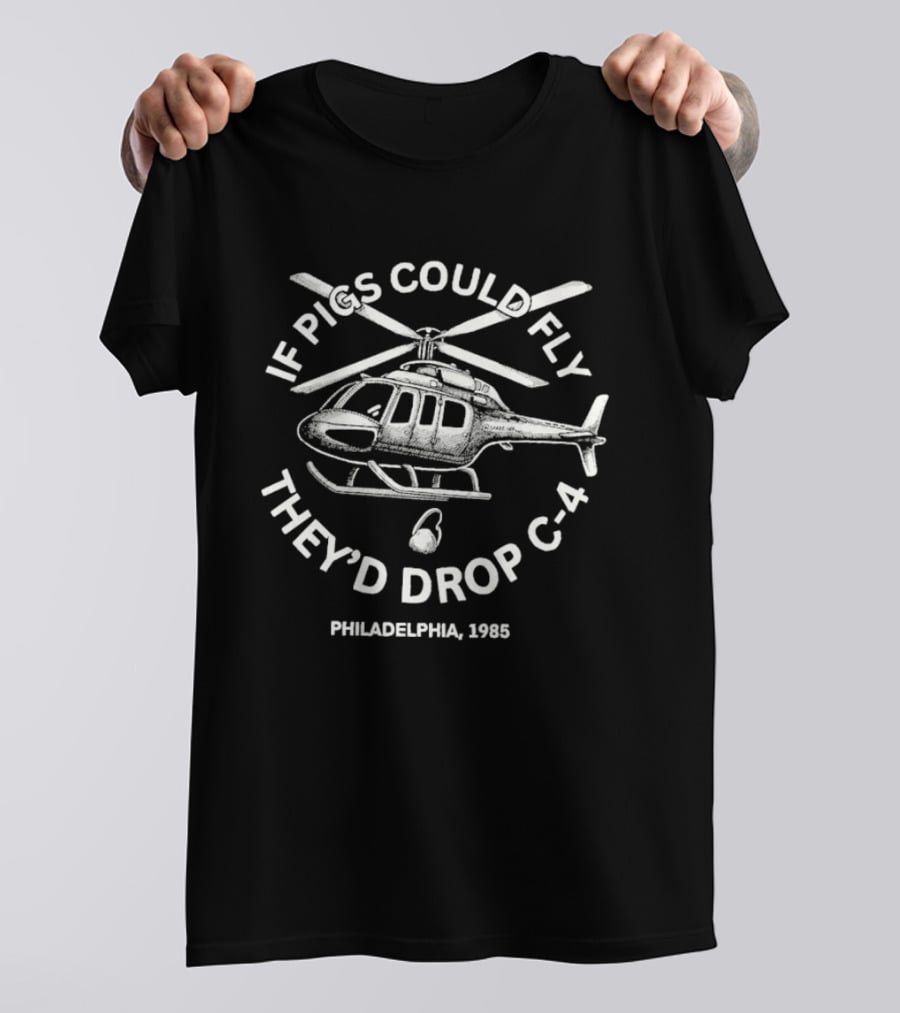 If Pigs Could Fly They'd Drop C 4 Philadelphia 1985 Helicopter T-Shirt