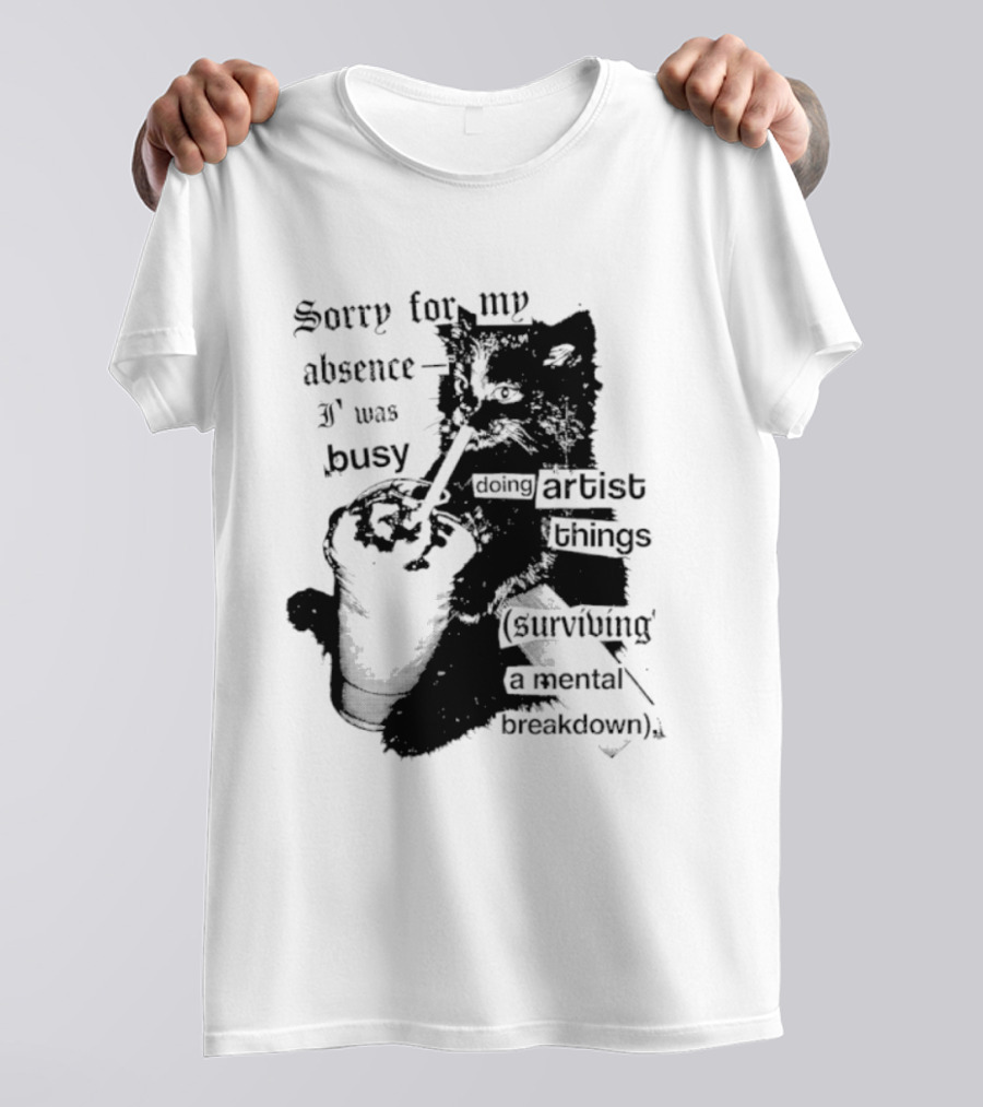 Sorry For My Absence I Was Busy Doing Artist Things Surviving A Mental Breakdown Cat T-Shirt