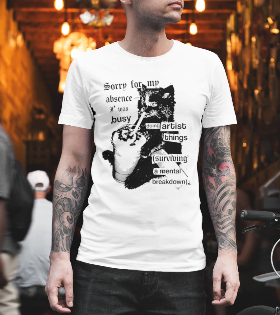 Sorry For My Absence I Was Busy Doing Artist Things Surviving A Mental Breakdown Cat T-Shirt