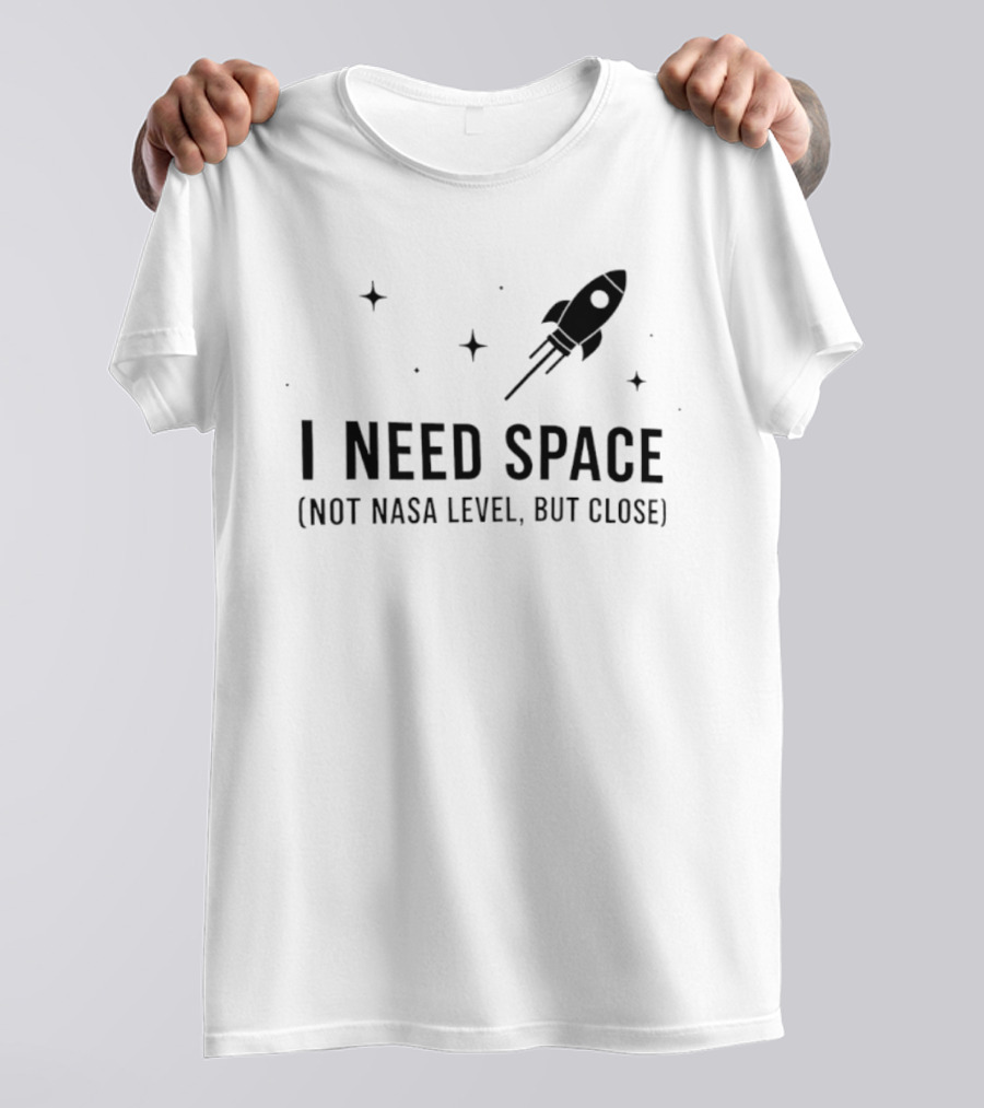 I Need Space Rocket Not NASA Level But Close T-Shirt
