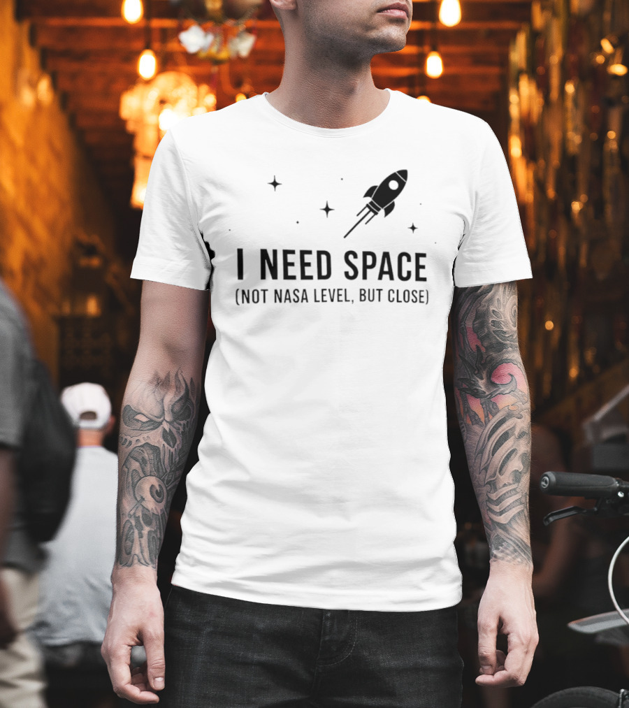 I Need Space Rocket Not NASA Level But Close T-Shirt