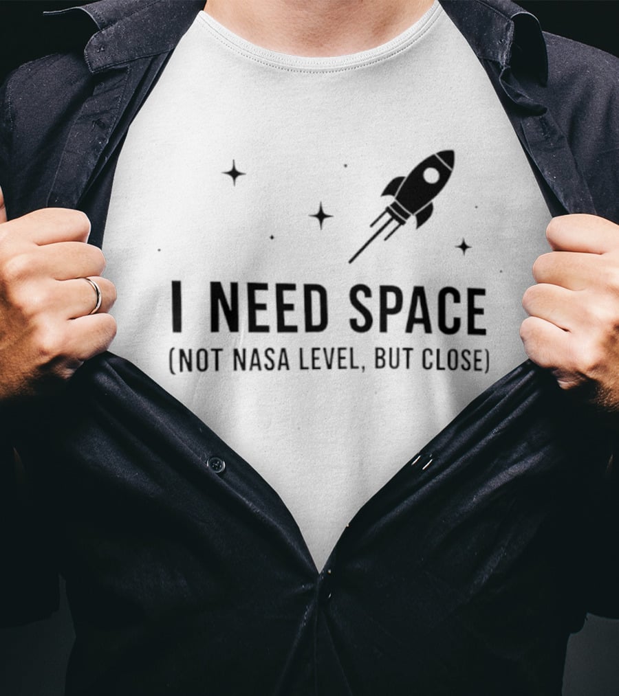 I Need Space Rocket Not NASA Level But Close T-Shirt