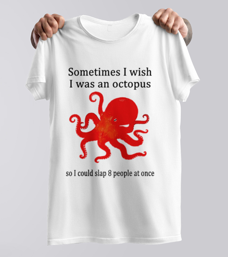 Sometimes I Wish I Was An Octopus So I Could Slap 8 People At Once T-Shirt