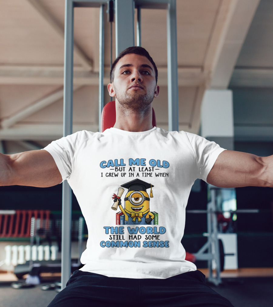 Minions Graduation Call Me Old But I Grew Up When World Had Common Sense T-Shirt