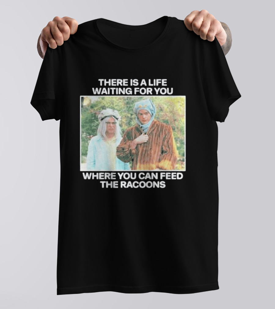 There Is A Life Waiting For You Where You Can Feed The Racoons Comedy Pair Costume Scene T-Shirt