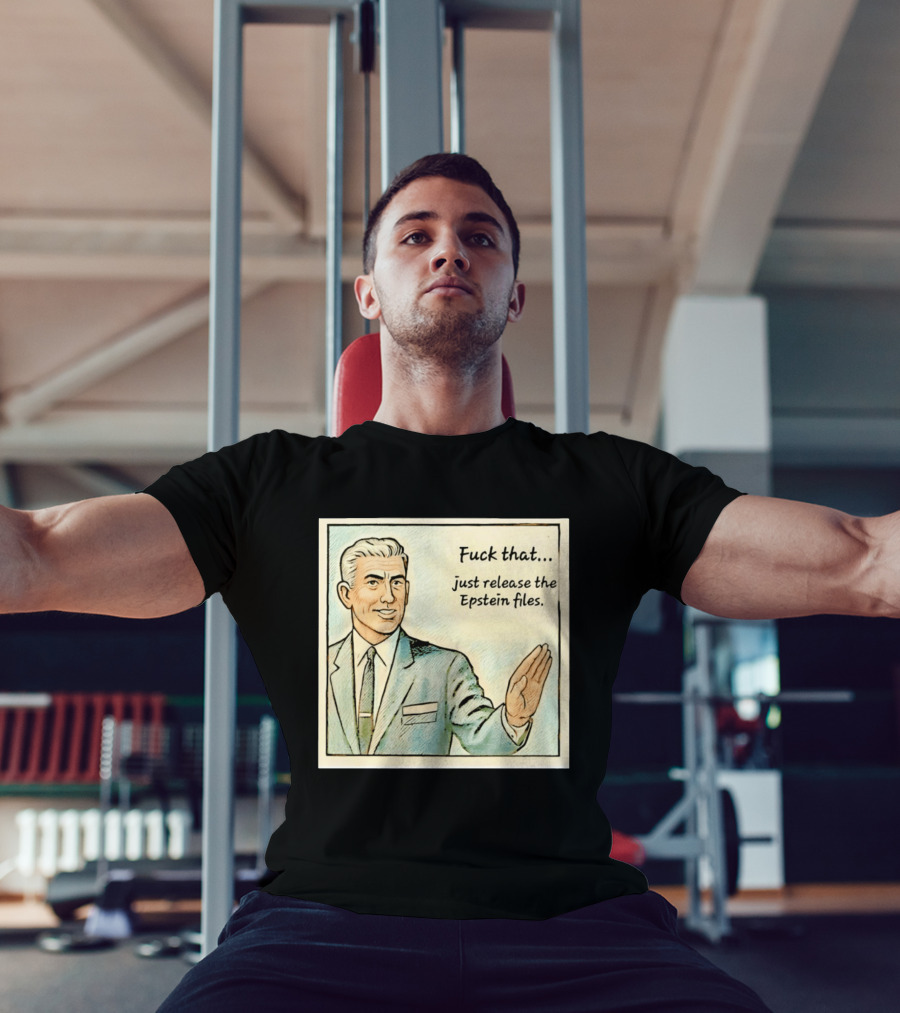 Fuck That Just Release The Epstein Files T-Shirt