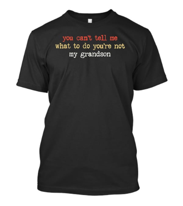 You Can't Tell Me What To Do You're Not My Grandson T-Shirt
