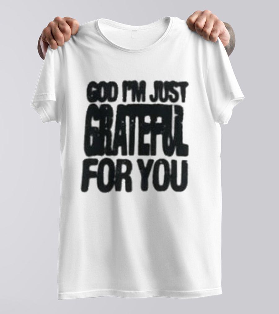 God I'm Just Grateful For You T-Shirt